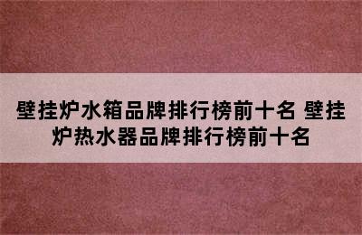 壁挂炉水箱品牌排行榜前十名 壁挂炉热水器品牌排行榜前十名